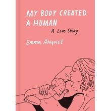 My Body Created a Human: A Love Story Ahlqvist Emma