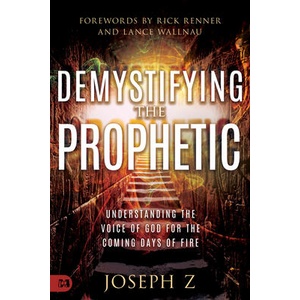 Demystifying the Prophetic: The Voice of God for the Coming Days of Fire | Joseph Z, Rick Renner, Lance Wallnau (ISBN: 9781680318852)