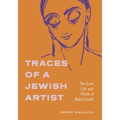 Traces of a Jewish Artist: The Lost Life and Work of Rahel Szalit Wallach Kerry – Hledejceny.cz