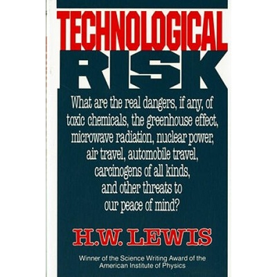 Technological Risk: What Are the Real Dangers, If Any, of Toxic Chemicals, the Greenhouse Effect, Microwave Radiation, Nuclear Power, Air | H. W. Lewis