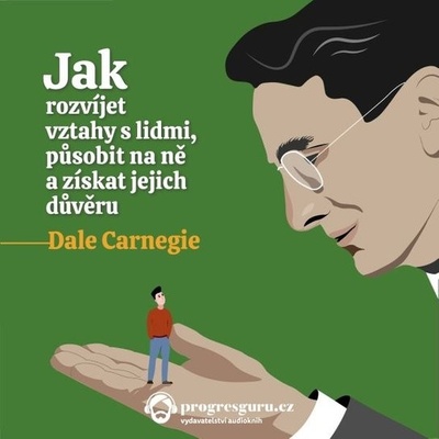 Jak rozvíjet vztahy s lidmi, působit na ně a získat jejich důvěru - Dale Carnegie