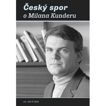 Český spor o Milana Kunderu - Kříž Jiří P.