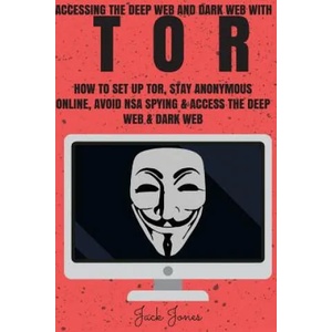 Tor: Accessing The Deep Web & Dark Web With Tor: How To Set Up Tor, Stay Anonymous Online, Avoid NSA Spying & Access The De | Jack Jones (ISBN: 9781545269923)