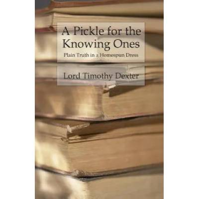 A Pickle for the Knowing Ones: Plain Truth in a Homespun Dress | Lord Timothy Dexter