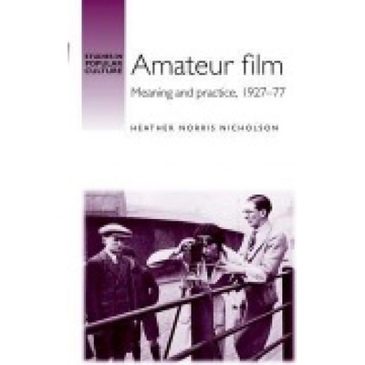 Amateur Film, Meaning and Practice c. 1927–77 Manchester University Press