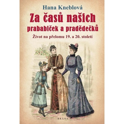 Za časů našich prababiček a pradědečků - Život na přelomu 19. a 20. století, 1. vydání - Hana Kneblová
