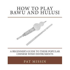 How to Play Bawu and Hulusi: A Beginner's Guide to these Popular Chinese Wind Instruments | Pat Missin (ISBN: 9781467912983)