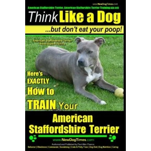 American Staffordshire Terrier, American Staffordshire Terrier Training AAA AKC: Think Like a Dog, but Don't Eat Your Poop! - American Staffordshire T | MR Paul Allen Pearce (ISBN: 9781500653569)