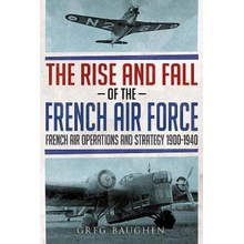 "The Rise and Fall of the French Air Force: French Air Operations and Strategy 1900-1940" - "" ("Baughen Greg")(Pevná vazba)