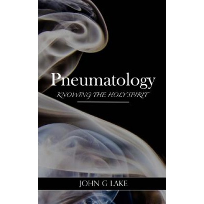 Pneumatology: Knowing the Holy Spirit | John G Lake