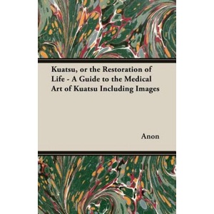 Kuatsu, or the Restoration of Life - A Guide to the Medical Art of Kuatsu Including Images | Anon (ISBN: 9781447437192)