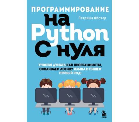 Программирование на Python с нуля. Учимся думать как программисты, осваиваем логику языка и пишем первый код!