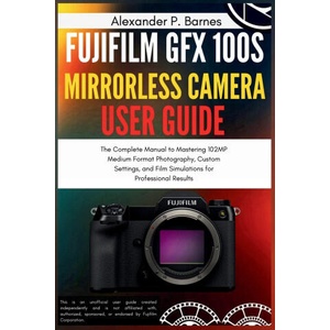 Fujifilm GFX 100S Mirrorless Camera User Guide | Alexander P. Barnes (ISBN: 9798243772198)