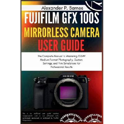 Fujifilm GFX 100S Mirrorless Camera User Guide | Alexander P. Barnes