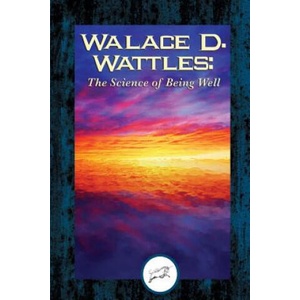 Wallace D. Wattles: The Science of Being Well (Dancing Unicorn Books) | Wallace D. Wattles (ISBN: 9781508770985)