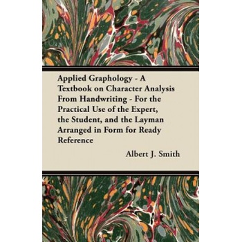 Applied Graphology - A Textbook on Character Analysis From Handwriting - For the Practical Use of the Expert, the Student, and the Layman Arranged in