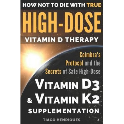 How Not to Die with True High-Dose Vitamin D Therapy: Coimbra's Protocol and the Secrets of Safe High-Dose Vitamin D3 and Vitamin K2 Supplementation Henriques TiagoPaperback