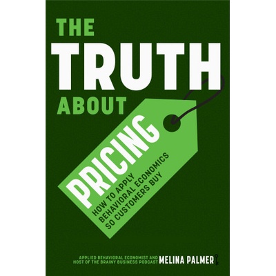 The Truth about Pricing: How to Apply Behavioral Economics So Customers Buy | Melina Palmer