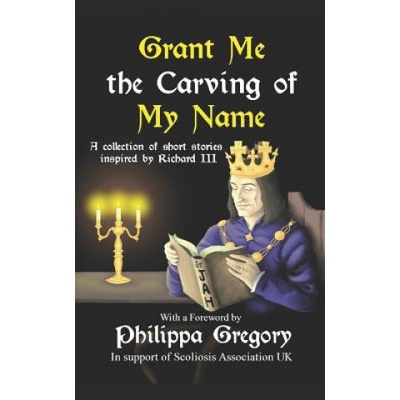 Grant Me the Carving of My Name: An anthology of short fiction inspired by King Richard III