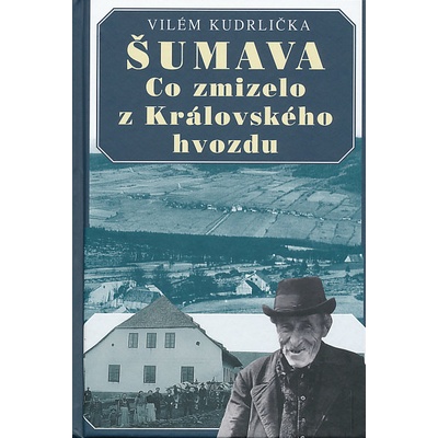 Šumava - Co zmizelo z Královského hvozdu - 2.vydání - Vilém Kudrlička