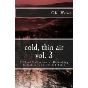 Cold, Thin Air Volume #3: A Third Collection of Disturbing Narratives and Twisted Tales | C K Walker (ISBN: 9781537236971)
