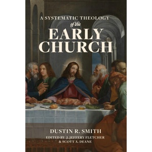 A Systematic Theology of the Early Church | Dustin R. Smith, J. Jeffery Fletcher, Scott A. Deane (ISBN: 9781969070228)