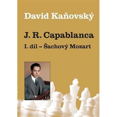 J. R. Capablanca: Šachový Mozart - 1.díl
