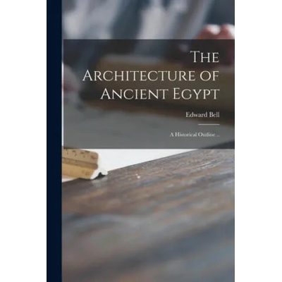 The Architecture of Ancient Egypt: a Historical Outline . . | Edward 1844-1926 Bell