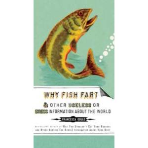 Why Fish Fart and Other Useless or Gross Information about the World | Francesca Gould (ISBN: 9781585427574)