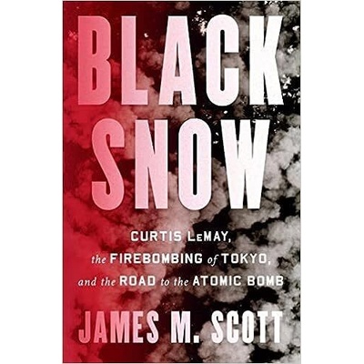 Black Snow: Curtis Lemay, the Firebombing of Tokyo, and the Road to the Atomic Bomb Scott James M.