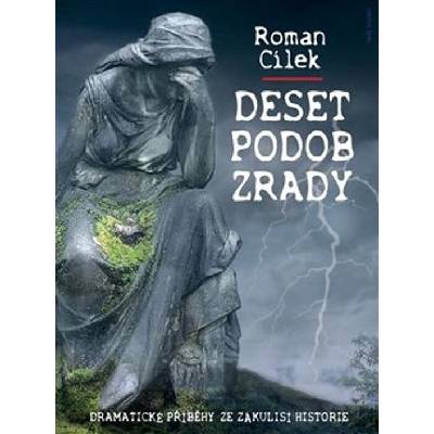 Deset podob zrady - Dramatické příběhy ze zákulisí historie - Roman Cílek