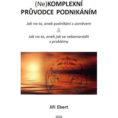 Nekomplexní průvodce podnikáním: jak na to, aneb podnikání s úsměvem & jak na to, aneb jak se nekamarádit s problémy - Jiří Ebert