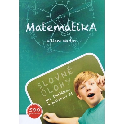 Matematika Slovné úlohy pre štvrtákov a piatakov ZŠ , 2.rozšírené vydanie Viliam Madlo