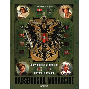 Habsburská monarchie - Dějiny Rakouska-Uherska slovem i obrazem - Wagner Wilhelm J.