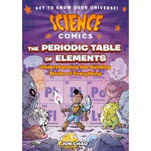 Science Comics: The Periodic Table of Elements: Understanding the Building Blocks of Everything | Chad, Jon (ISBN: 9781250767608)