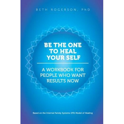 Be the One to Heal Your Self: A Workbook for People Who Want Results Now