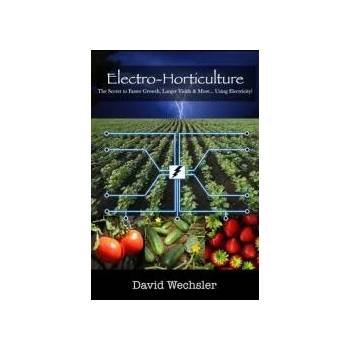 Electro-Horticulture: The Secret to Faster Growth, Larger Yields & More. . . Using Electricity!