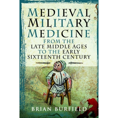 Medieval Military Medicine of the Late Middle Ages - Burfield, Brian