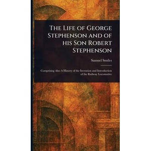 The Life of George Stephenson and of His Son Robert Stephenson (ISBN: 9781023240420)