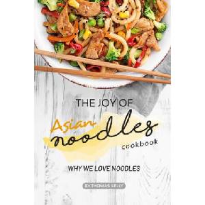 The Joy of Asian Noodles Cookbook: Why We Love Noodles | Thomas Kelly (ISBN: 9781693751448)