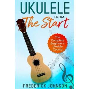 Ukulele From The Start: The Complete Beginner's Ukulele Course | Frederick Johnson (ISBN: 9781650795119)