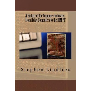 A History of the Computer Industry: From Relay Computers to the IBM PC | Stephen Lindfors