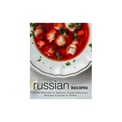 Russian Recipes: From Moscow to Samara; Enjoy Delicious Russian Cuisine at Home (2nd Edition) | Booksumo Press