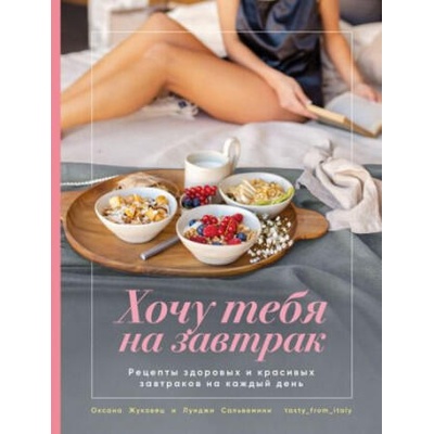 Хочу тебя на завтрак. Рецепты красивых и здоровых завтраков на каждый день | Оксана Жуковец, Луиджи Сальвемини