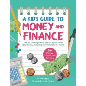 A Kid's Activity Book on Money and Finance: Teach Children about Saving, Borrowing, and Planning for the Future--40+ Quizzes, Puzzles, and Activities | John Kurtz (ISBN: 9781631585579)