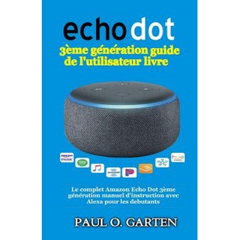 Echo Dot 3ème génération guide de l\'utilisateur livre: Le complet Amazon Echo Dot 3ème génération manuel d\'instruction avec Al