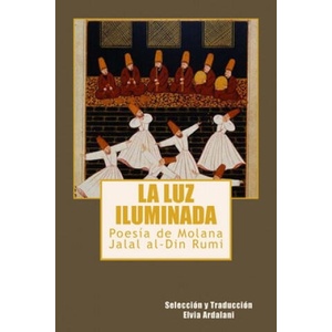 La luz iIuminada: Poesia de Jalal al-Din Rumi | Elvia Ardalani, Jalal Al Rumi (ISBN: 9780615793917)