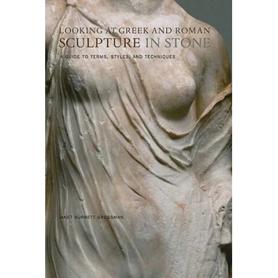 Looking at Greek and Roman Sculpture in Stone - A Guide to Terms, Styles, and Techniques | Janet Burnett Grossman