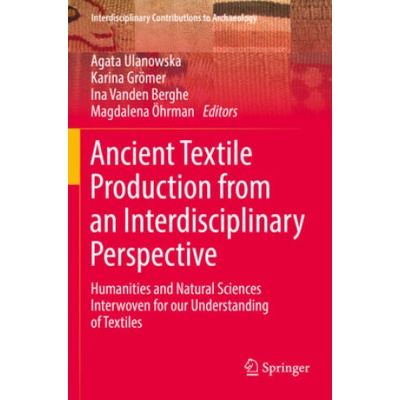 Ancient Textile Production from an Interdisciplinary Perspective | Agata Ulanowska, Karina Grömer, Ina Vanden Berghe, Magdalena Öhrman