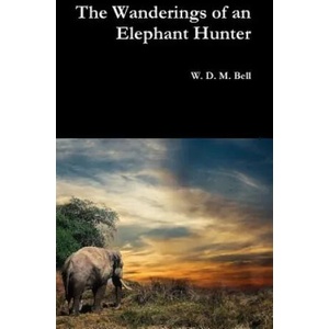 Wanderings of an Elephant Hunter | W. D. M. BELL (ISBN: 9780359128068)